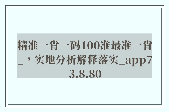 精准一肖一码100准最准一肖_，实地分析解释落实_app73.8.80