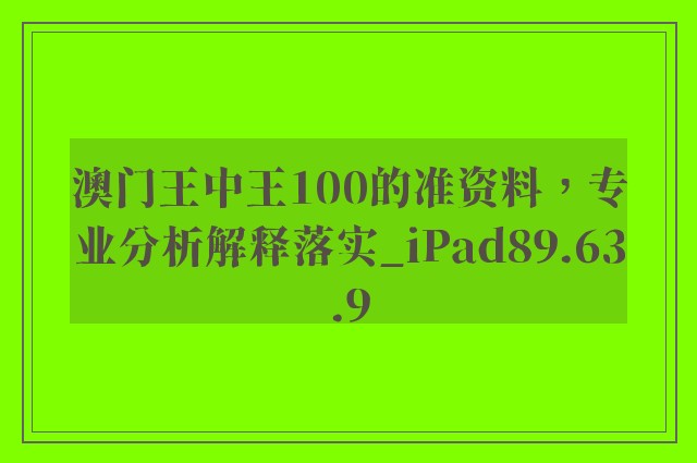 澳门王中王100的准资料，专业分析解释落实_iPad89.63.9