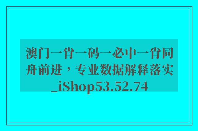 澳门一肖一码一必中一肖同舟前进，专业数据解释落实_iShop53.52.74